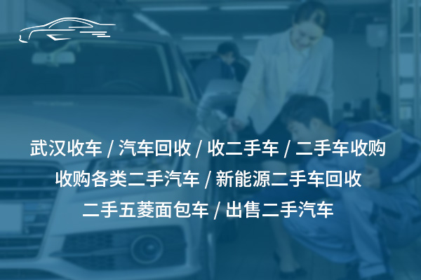 回收二手五菱面包車：專業(yè)高價(jià)收購，簡便快捷服務(wù)